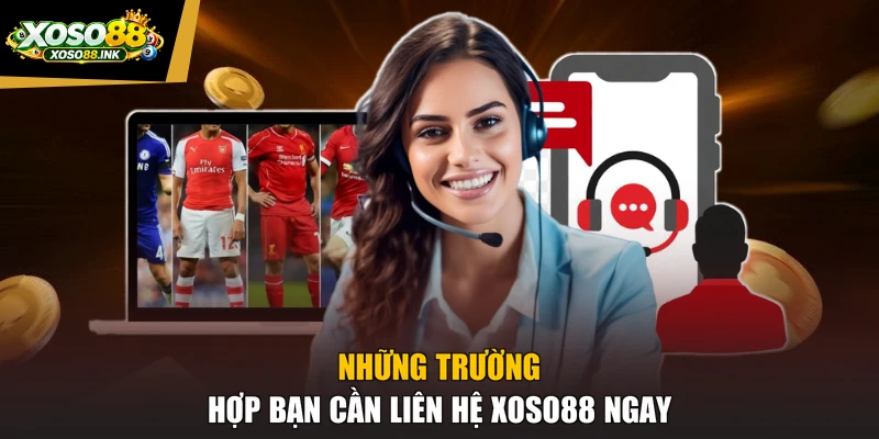 Những trường hợp bạn cần liên hệ XOSO88 ngay